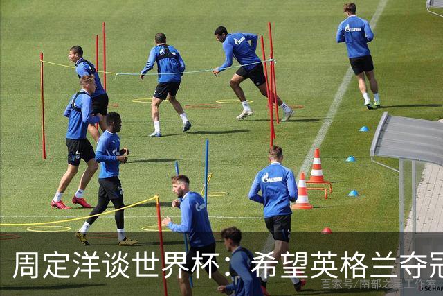 周定洋谈世界杯：希望英格兰夺冠，阿根廷看起来很强