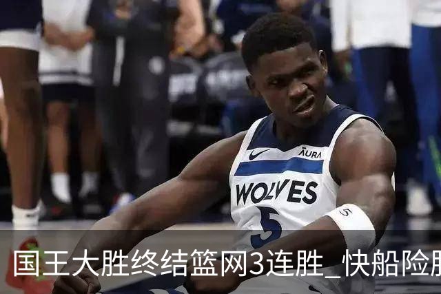 国王大胜终结篮网3连胜 快船险胜开拓者4连胜
