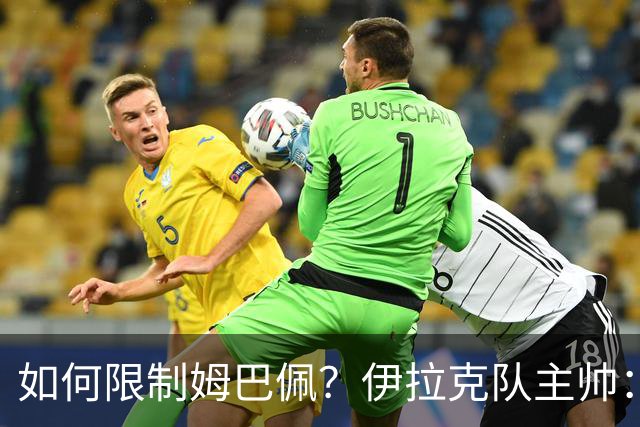 如何限制姆巴佩？伊拉克队主帅：我问过能不能上三个门将