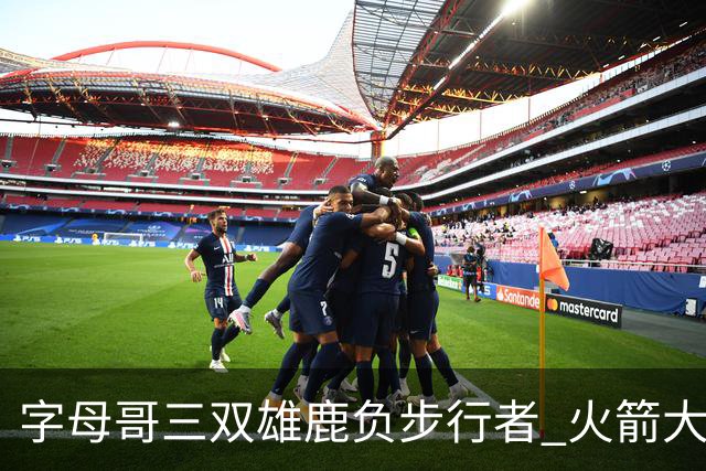 字母哥三双雄鹿负步行者 火箭大胜活塞止3连败